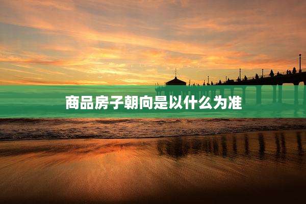 商品房子朝向是以什么为准