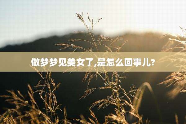 做梦梦见美女了,是怎么回事儿?