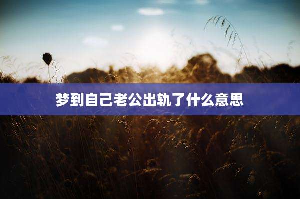 梦到自己老公出轨了什么意思