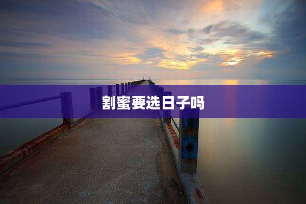 割蜜要选日子吗