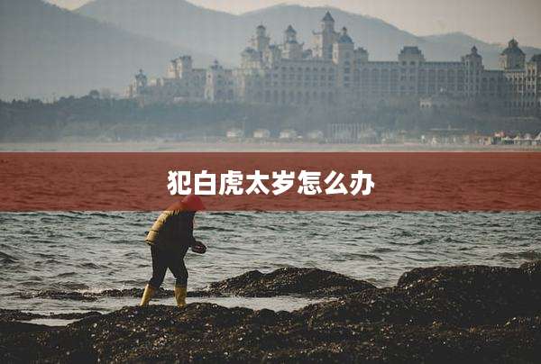 犯白虎太岁怎么办