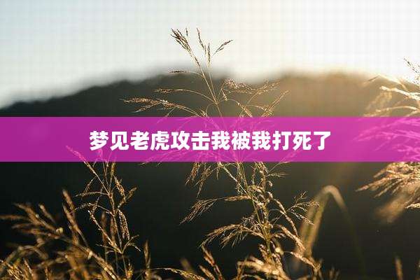 梦见老虎攻击我被我打死了