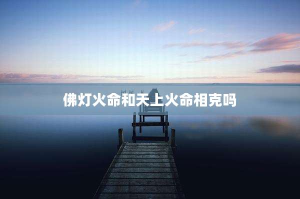 佛灯火命和天上火命相克吗