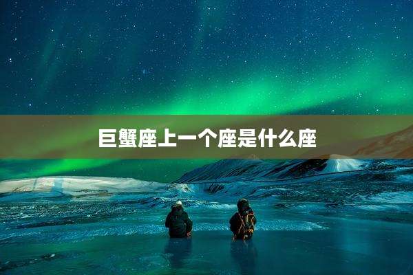 巨蟹座上一个座是什么座