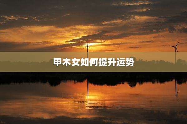 甲木女如何提升运势