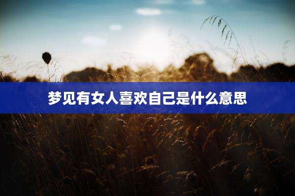 梦见有女人喜欢自己是什么意思