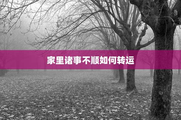 家里诸事不顺如何转运