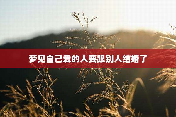 梦见自己爱的人要跟别人结婚了
