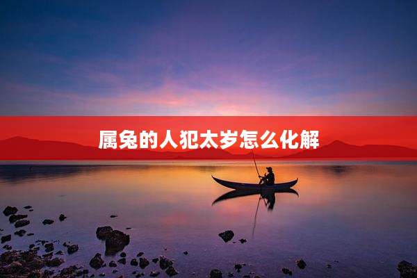 属兔的人犯太岁怎么化解