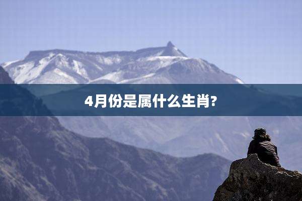 4月份是属什么生肖?
