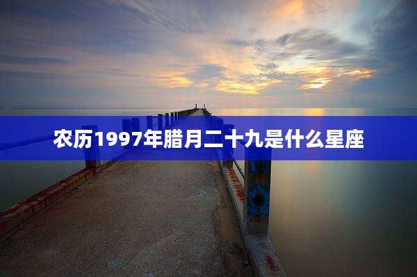 农历1997年腊月二十九是什么星座