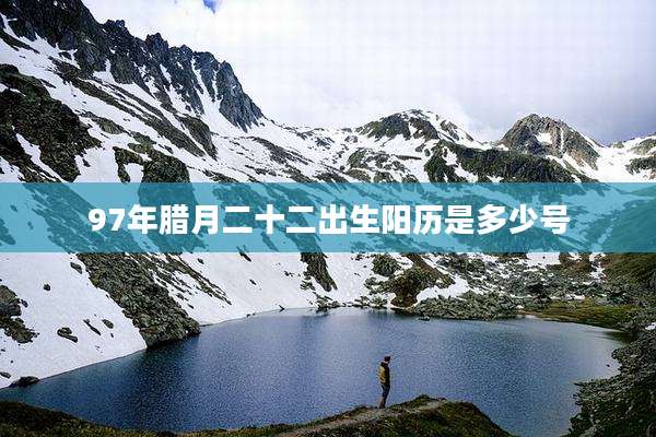 97年腊月二十二出生阳历是多少号