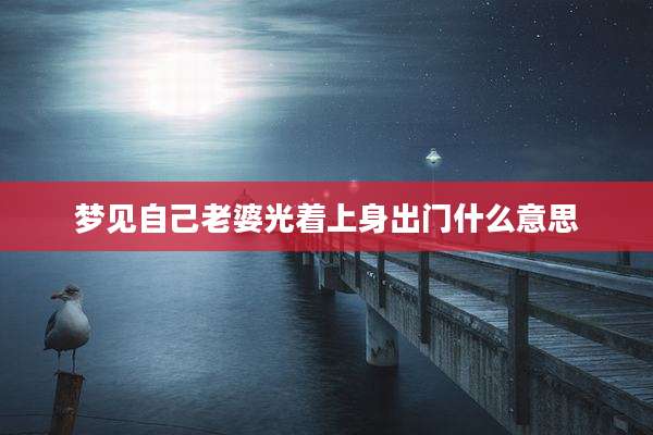 梦见自己老婆光着上身出门什么意思