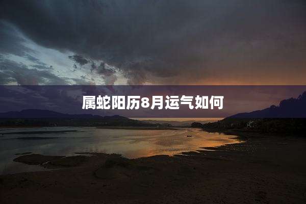 属蛇阳历8月运气如何
