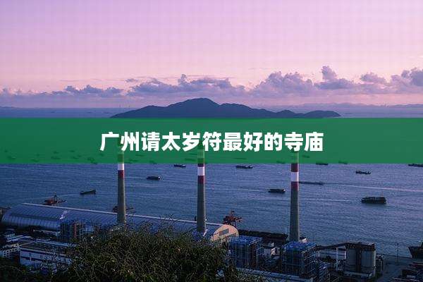 广州请太岁符最好的寺庙