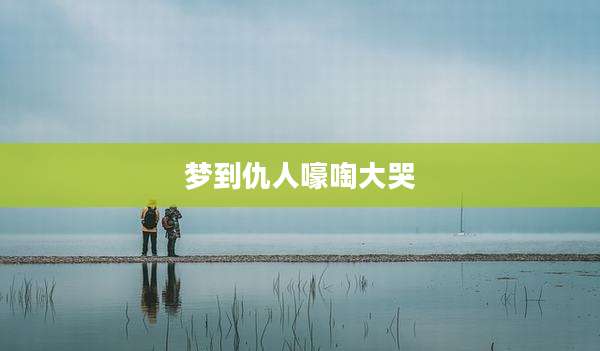 梦到仇人嚎啕大哭