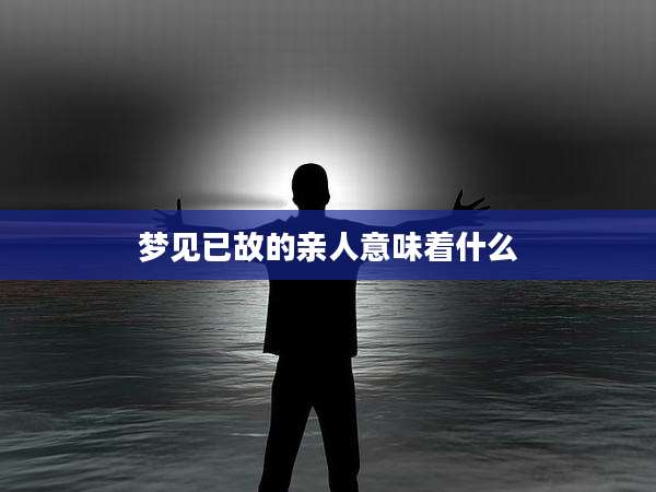 梦见已故的亲人意味着什么