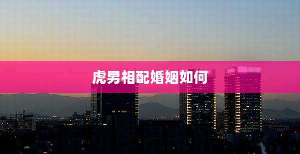 虎男相配婚姻如何