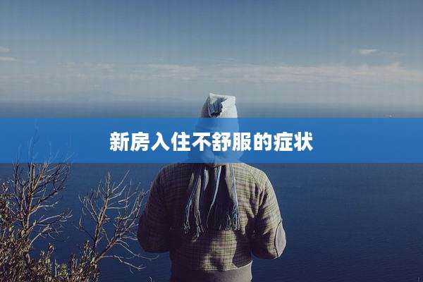 新房入住不舒服的症状