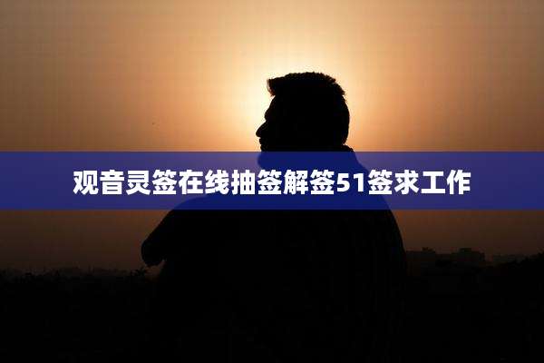 观音灵签在线抽签解签51签求工作
