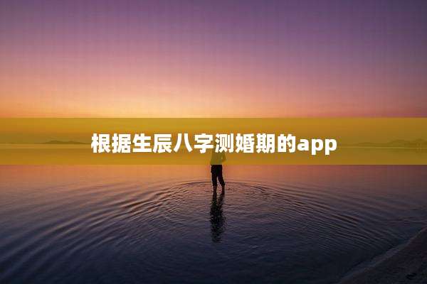 根据生辰八字测婚期的app