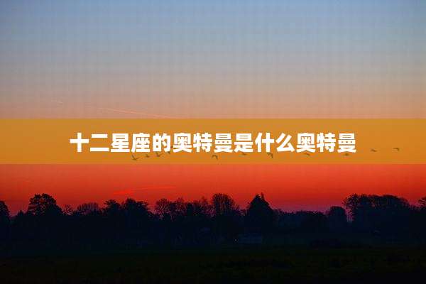 十二星座的奥特曼是什么奥特曼