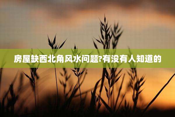 房屋缺西北角风水问题?有没有人知道的