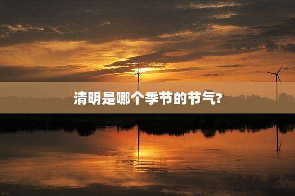 清明是哪个季节的节气?