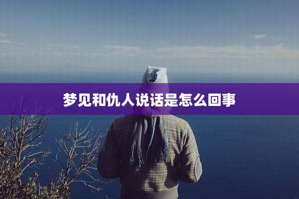 梦见和仇人说话是怎么回事