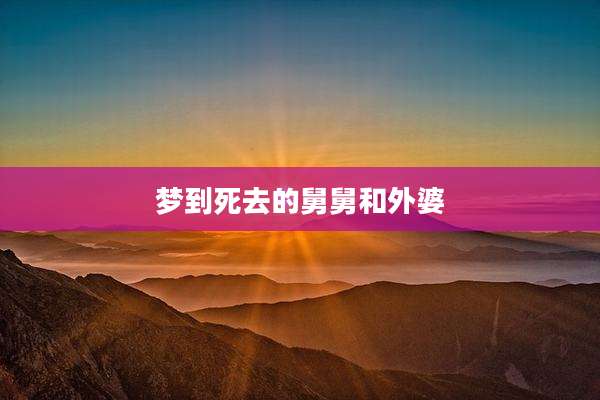 梦到死去的舅舅和外婆