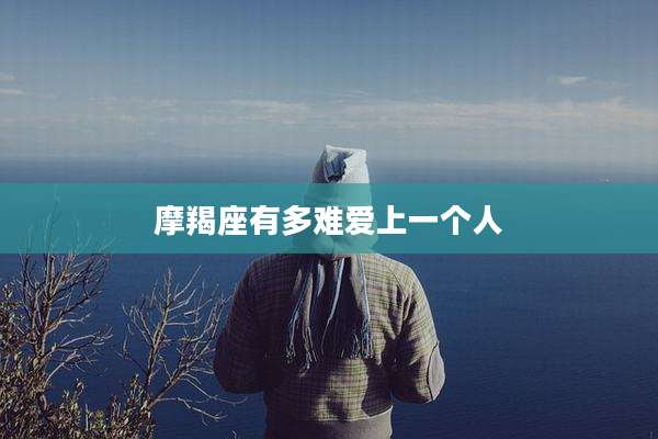 摩羯座有多难爱上一个人