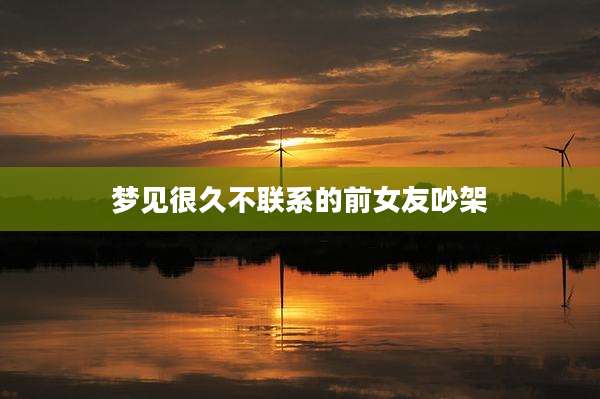梦见很久不联系的前女友吵架