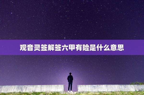 观音灵签解签六甲有险是什么意思