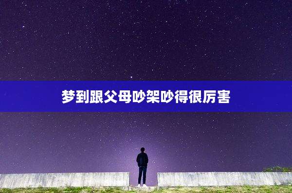梦到跟父母吵架吵得很厉害