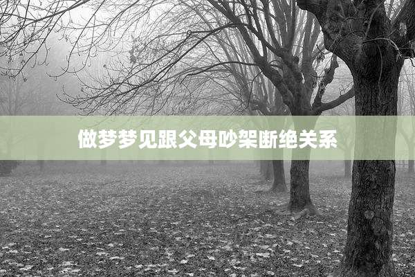 做梦梦见跟父母吵架断绝关系