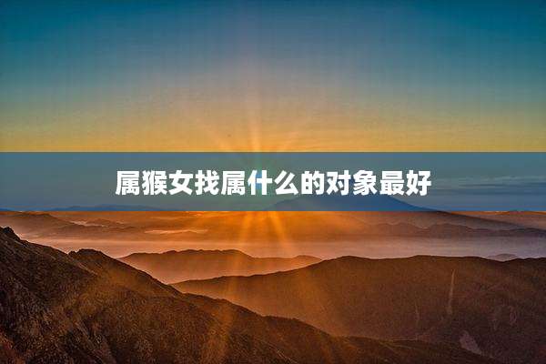 属猴女找属什么的对象最好