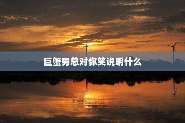 巨蟹男总对你笑说明什么