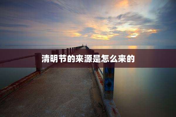 清明节的来源是怎么来的