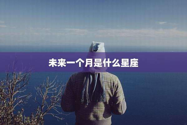 未来一个月是什么星座
