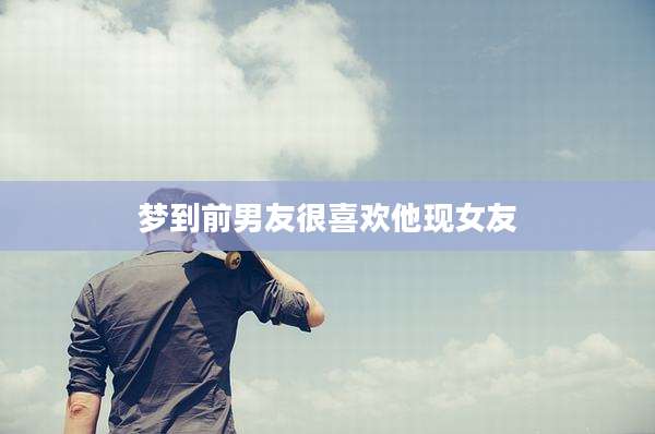 梦到前男友很喜欢他现女友