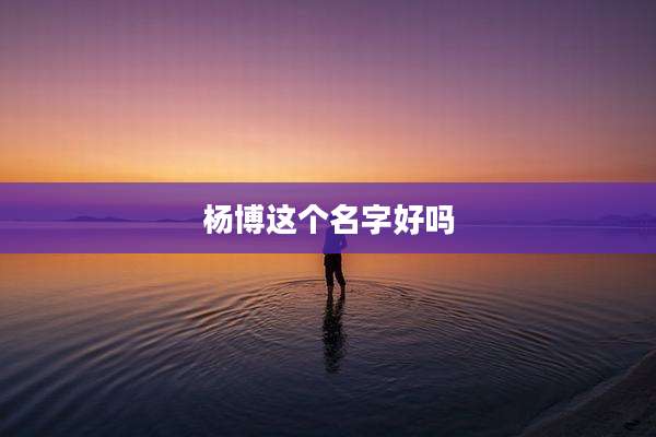 杨博这个名字好吗