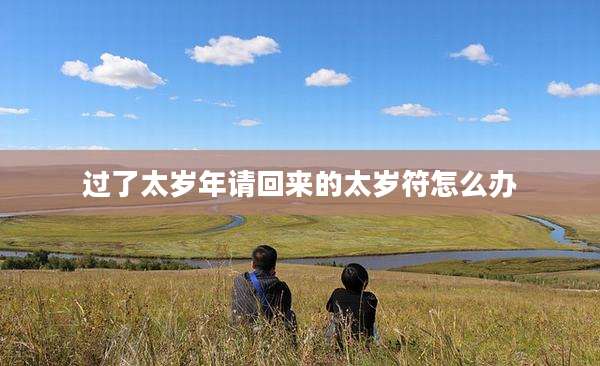 过了太岁年请回来的太岁符怎么办
