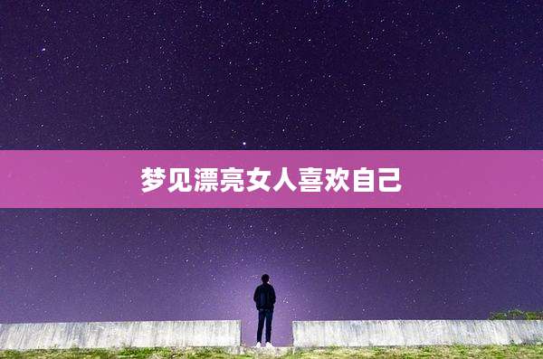 梦见漂亮女人喜欢自己
