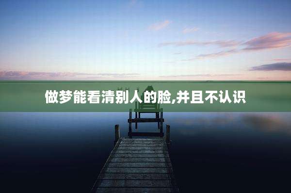 做梦能看清别人的脸,并且不认识