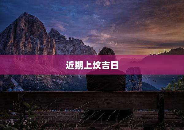 近期上坟吉日