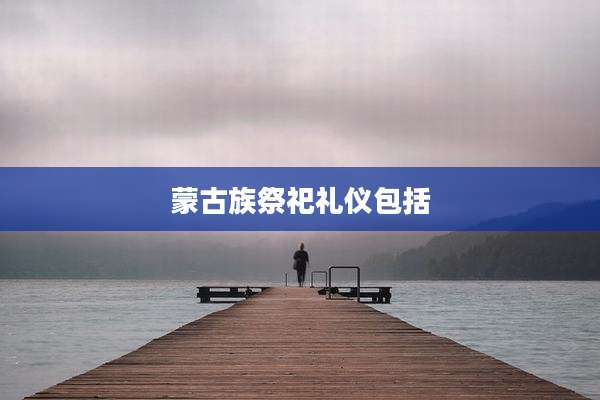 蒙古族祭祀礼仪包括
