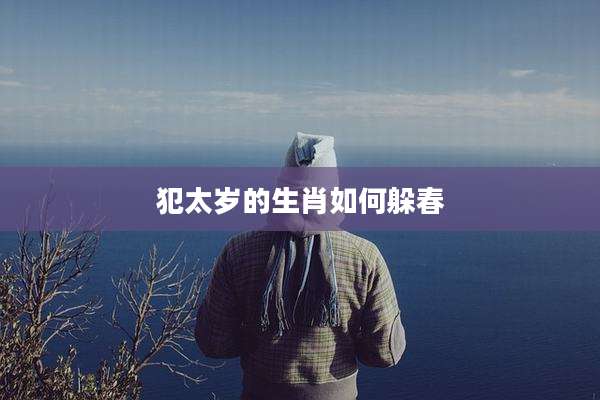犯太岁的生肖如何躲春