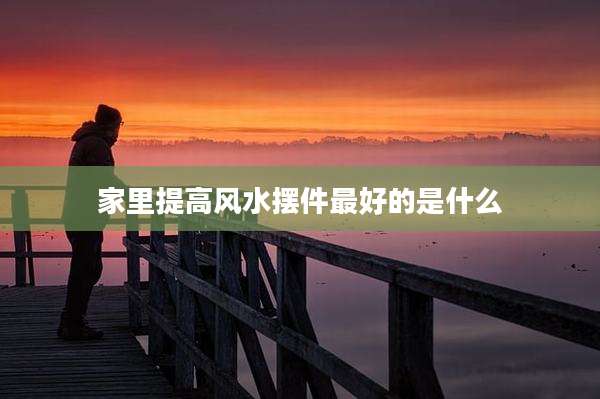 家里提高风水摆件最好的是什么