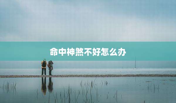 命中神煞不好怎么办