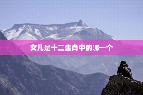 女儿是十二生肖中的哪一个